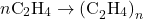 \[ n \text{C}_2\text{H}_4 \rightarrow \text{(C}_2\text{H}_4\text{)}_n \]