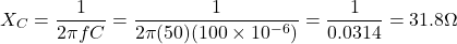 \[ X_C = \frac{1}{2\pi f C} = \frac{1}{2\pi (50)(100 \times 10^{-6})} = \frac{1}{0.0314} = 31.8 \Omega \]