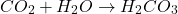 \[ CO_2 + H_2O \rightarrow H_2CO_3 \]