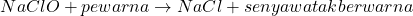 \[ NaClO + pewarna \rightarrow NaCl + senyawa tak berwarna \]