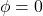 \phi = 0