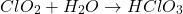 \[ ClO_2 + H_2O \rightarrow HClO_3 \]