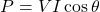 \[ P = VI \cos \theta \]