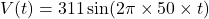 \[ V(t) = 311 \sin (2\pi \times 50 \times t) \]