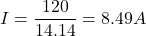 \[ I = \frac{120}{14.14} = 8.49 A \]