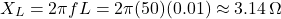 \[ X_L = 2\pi f L = 2\pi (50)(0.01) \approx 3.14 \, \Omega \]