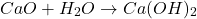 \[ CaO + H_2O \rightarrow Ca(OH)_2 \]