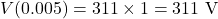 \[ V(0.005) = 311 \times 1 = 311 \text{ V} \]