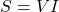 \[ S = VI \]