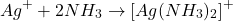 \[ Ag^+ + 2NH_3 \rightarrow [Ag(NH_3)_2]^+ \]
